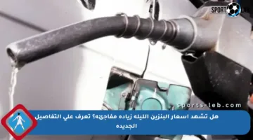 هل تشهد أسعار البنزين الليلة زيادة مفاجئة؟ تعرف على التفاصيل الجديدة